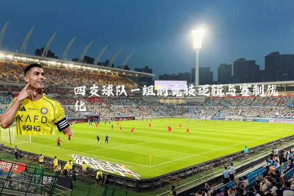 四支球队一组的竞技逻辑与赛制优化