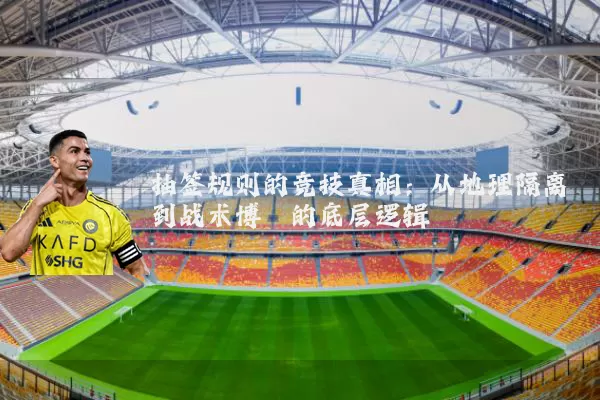 抽签规则的竞技真相:从地理隔离到战术博弈的底层逻辑