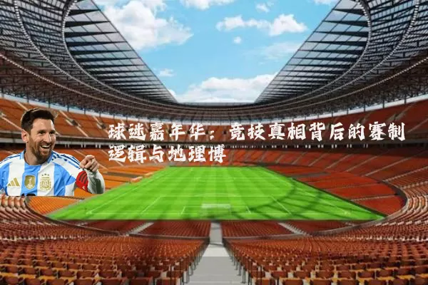 球迷嘉年华：竞技真相背后的赛制逻辑与地理博弈