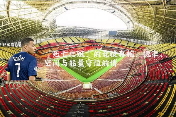 「死亡之组」的竞技真相：概率、空间与能量守恒的博弈