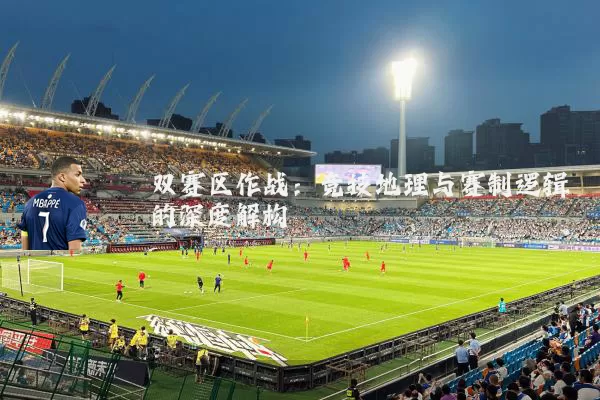 双赛区作战:竞技地理与赛制逻辑的深度解构