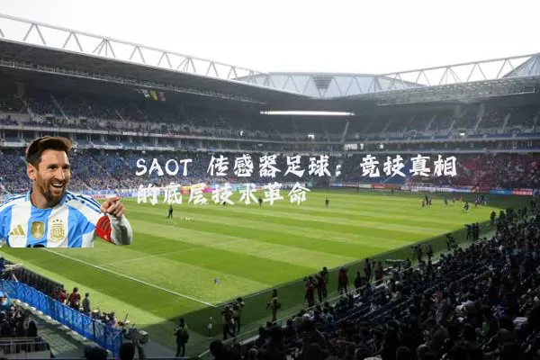 SAOT 传感器足球:竞技真相的底层技术革命
