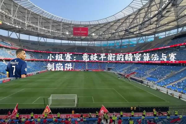 小组赛：竞技平衡的精密算法与赛制陷阱