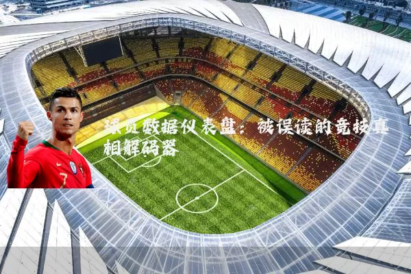 球员数据仪表盘：被误读的竞技真相解码器