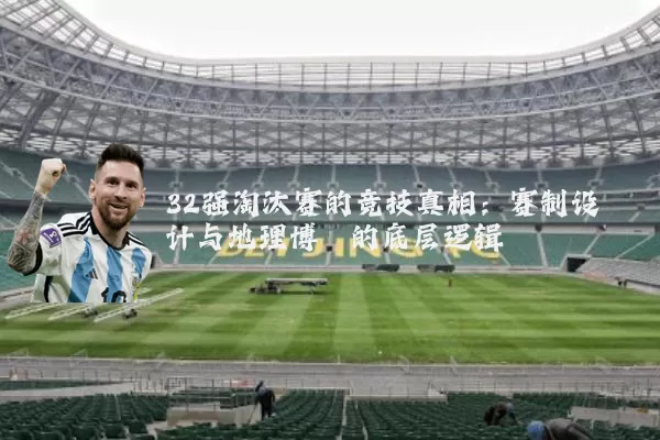 32强淘汰赛的竞技真相:赛制设计与地理博弈的底层逻辑