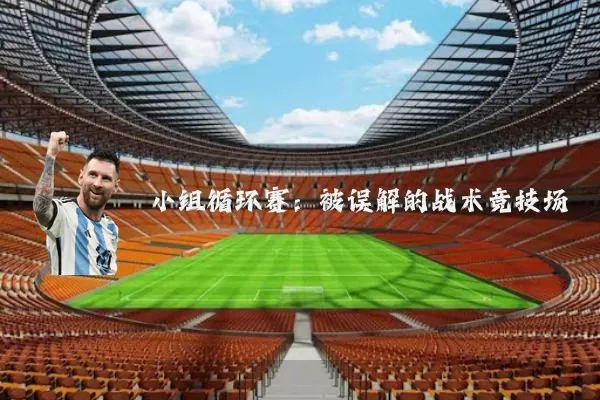 小组循环赛:被误解的战术竞技场