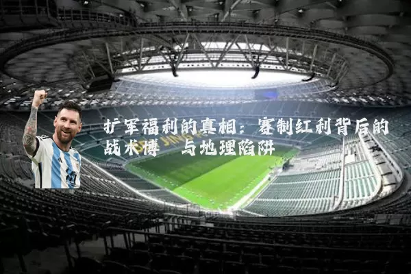 扩军福利的真相:赛制红利背后的战术博弈与地理陷阱