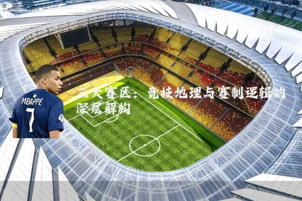 三大赛区:竞技地理与赛制逻辑的深层解构