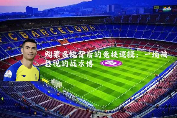 购票系统背后的竞技逻辑：一场被忽视的战术博弈