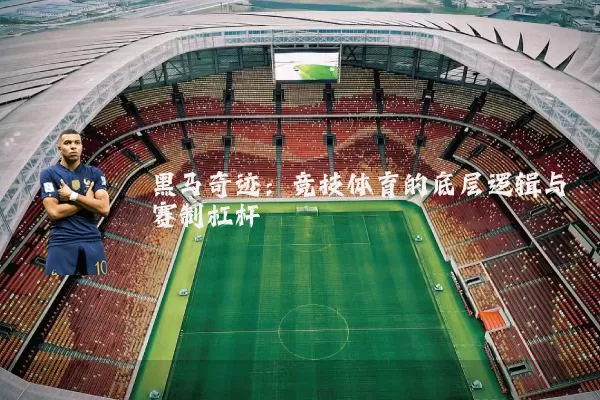 黑马奇迹:竞技体育的底层逻辑与赛制杠杆